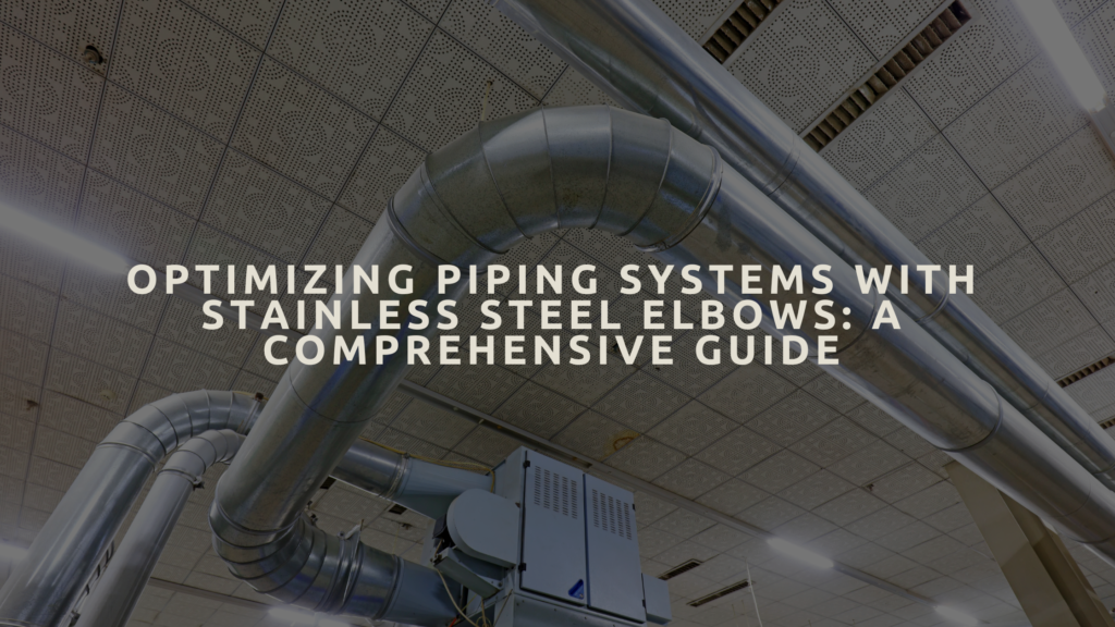 Optimizing Piping Systems with Stainless Steel Elbows: A Comprehensive Guide