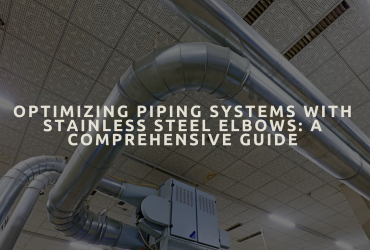 Optimizing Piping Systems with Stainless Steel Elbows